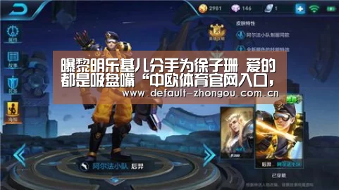曝黎明乐基儿分手为徐子珊 爱的都是吸盘嘴“中欧体育官网入口，中欧体育官方下载，中欧体育平台”