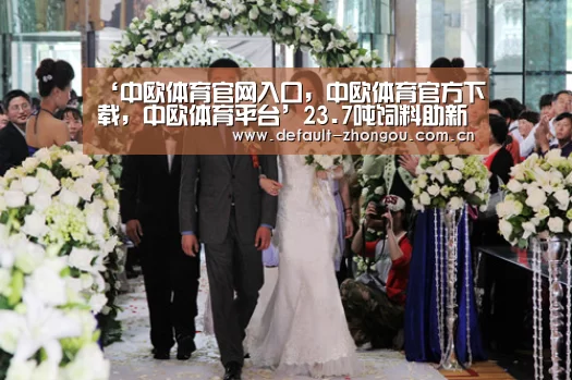 ‘中欧体育官网入口,中欧体育官方下载,中欧体育平台’23.7吨饲料助新疆轮台县草湖乡贫困户脱贫