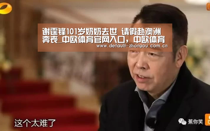 谢霆锋101岁奶奶去世 请假赴澳洲奔丧_中欧体育官网入口,中欧体育官方下载,中欧体育平台(图3) 中欧体育官网入口,中欧体育官方下载,中欧体育平台
