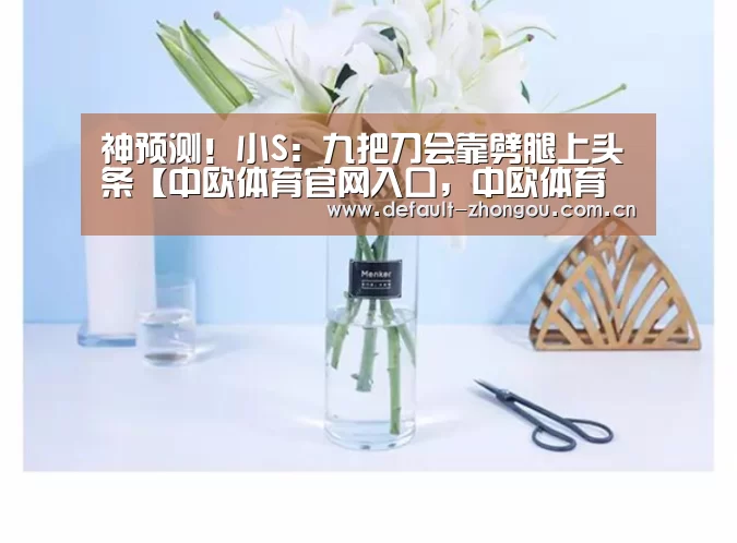 神预测!小S:九把刀会靠劈腿上头条【中欧体育官网入口,中欧体育官方下载,中欧体育平台】(图2) 中欧体育官网入口,中欧体育官方下载,中欧体育平台
